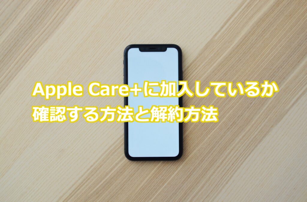 Apple Care+に加入しているか確認する方法と解約方法