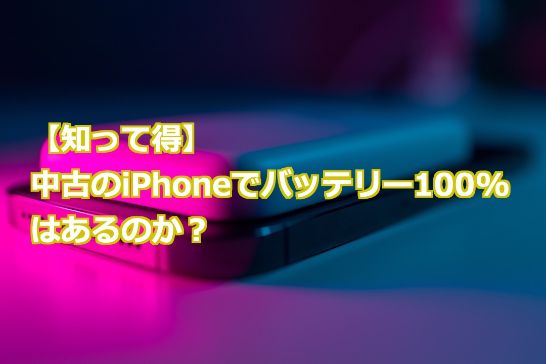 知って得】中古のiPhoneでバッテリー100%はあるのか？