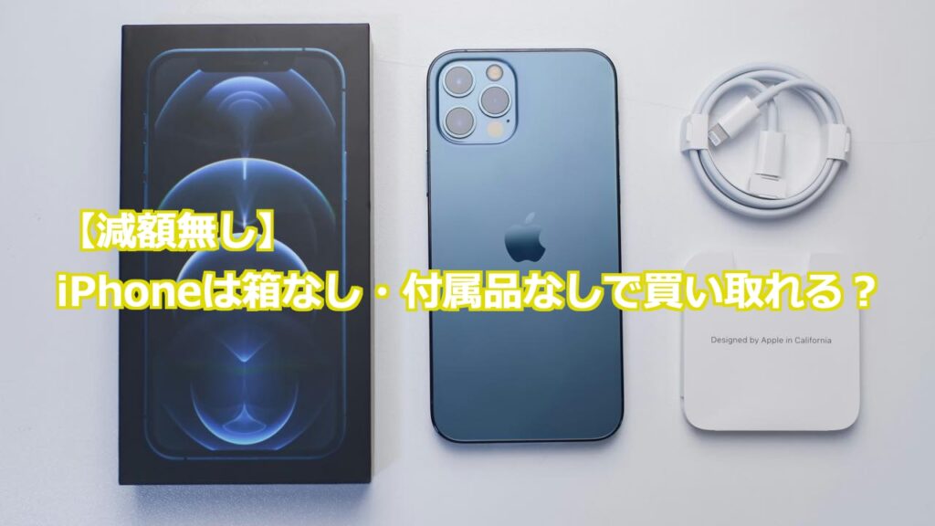 減額無し】iPhoneは箱なし・付属品なしで買い取れる？